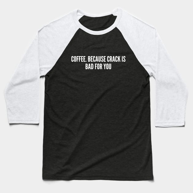 Coffee. Because Crack is Bad For You - Cafe Joke - Funny Coffee Humor Slogan Statement Sarcastic Baseball T-Shirt by sillyslogans